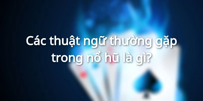 Những thuật ngữ thường gặp trong game nổ hũ