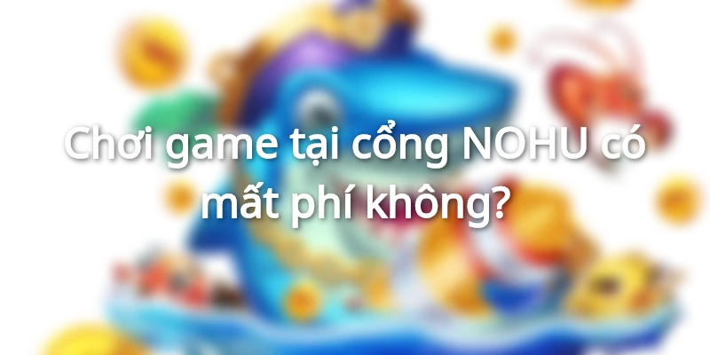 Tham gia cá cược tại NOHU hoàn toàn miễn phí