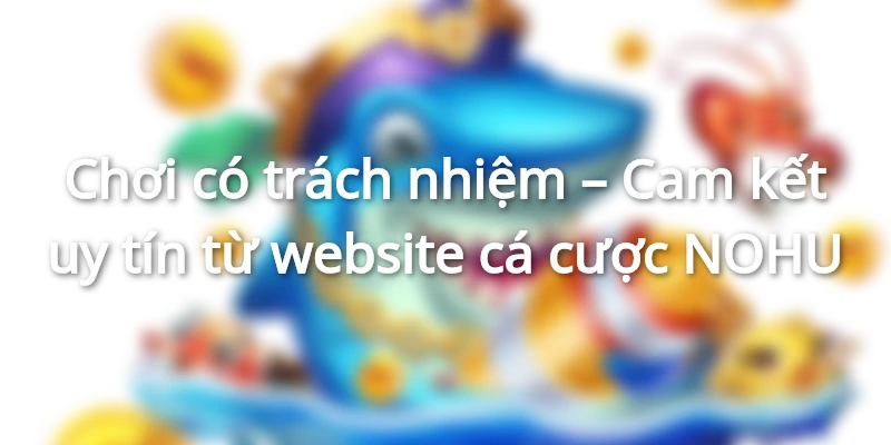 Cam kết uy tín chơi có trách nhiệm từ nhà cái