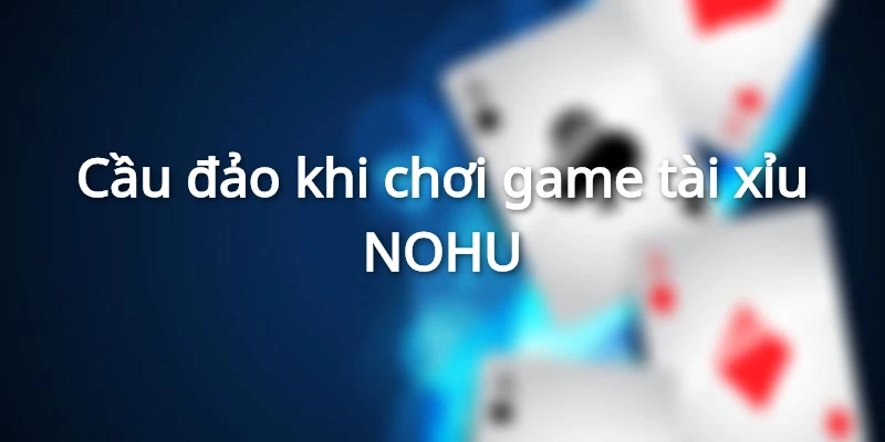 Cầu đảo khi chơi game tài xỉu online tại NOHU