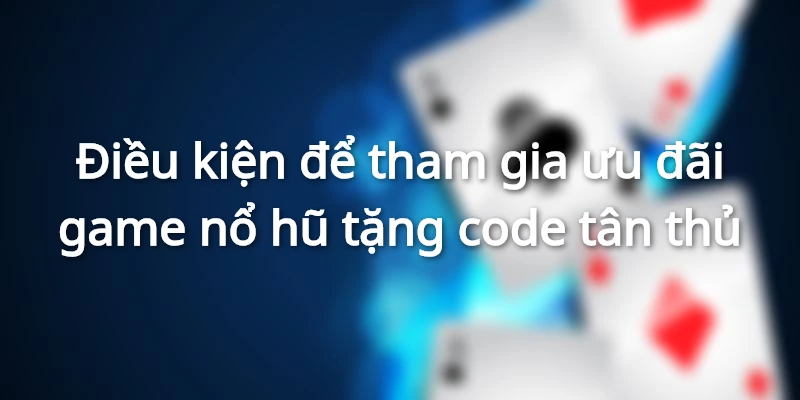 Một số điều kiện quan trong tân binh nên biết