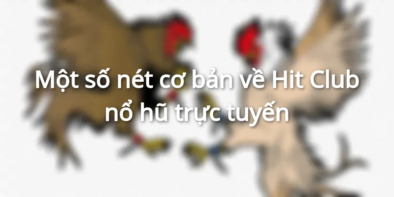 Đôi nét về Hit Club nổ hũ cho tân thủ
