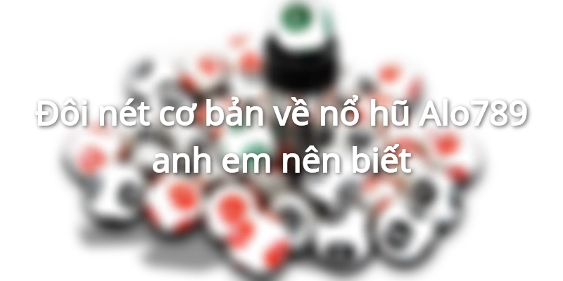 Những nét cơ bản về nổ hũ Alo789