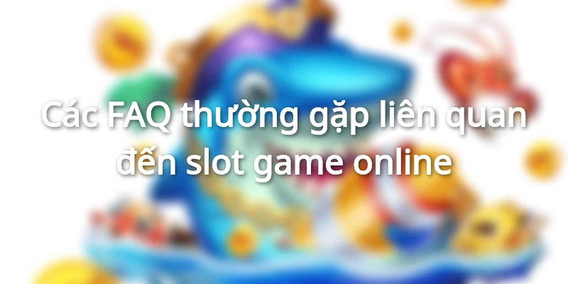 Những FAQ về slot game online