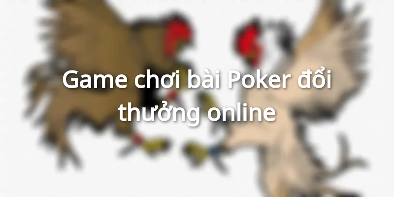 Game đánh bài Poker đổi thưởng