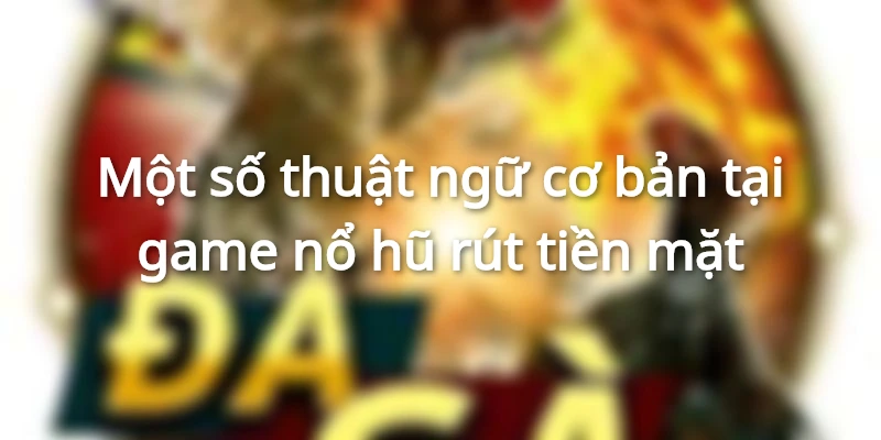 Giải thích một số thuật ngữ game nổ hũ