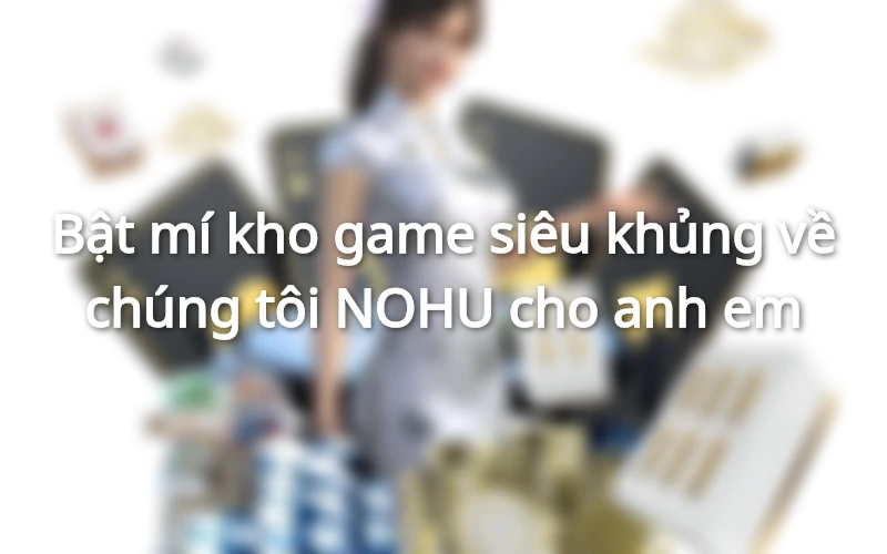 Kho game về chúng tôi NOHU siêu khủng
