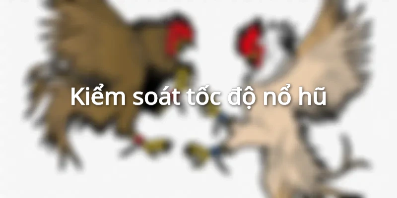 Người chơi cần kiểm soát tốc độ nổ hũ khi tham gia