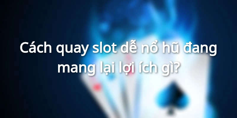 Lợi ích nhận được khi dùng cách quay slot dễ nổ hũ