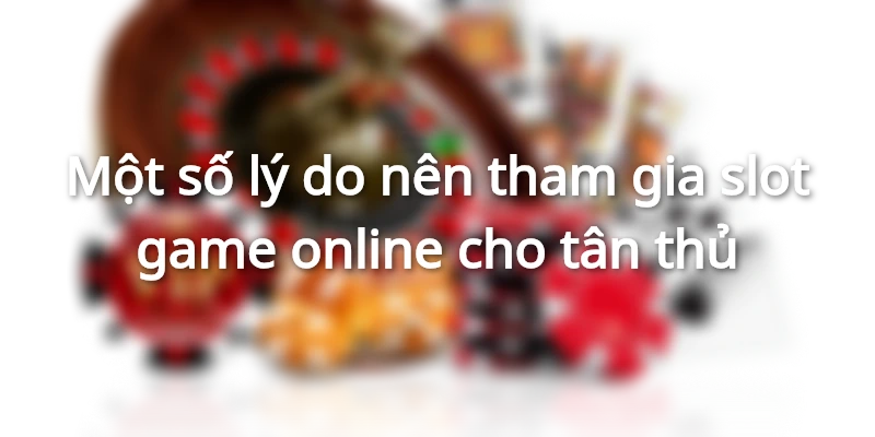 Lý do nên tham gia slot game hiện nay
