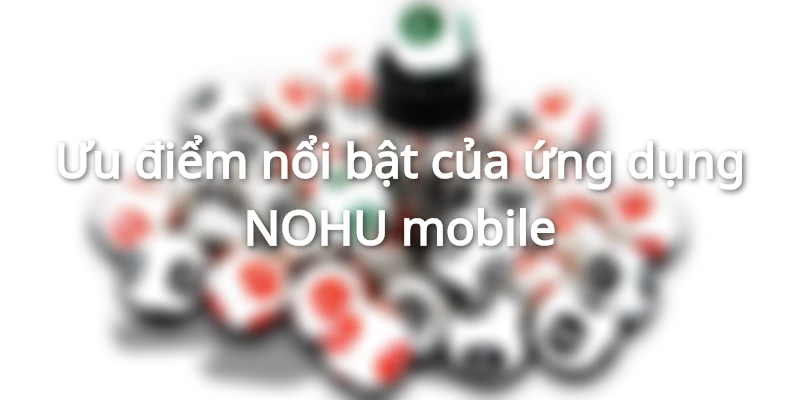 Lý do người chơi nên tải app NOHU về thiết bị