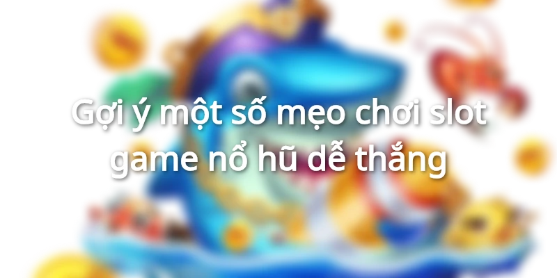 Mẹo chơi slot game nổ hũ thắng lớn