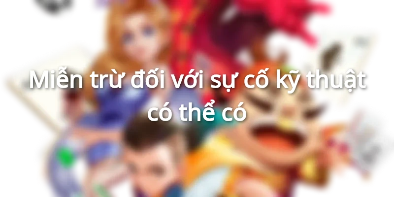 Miễn trừ trách nhiệm với mọi sự cố kỹ thuật