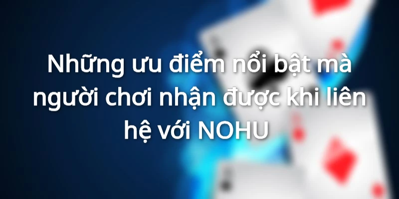 Những ưu điểm nổi bật mà người chơi nhận được khi liên hệ với NOHU
