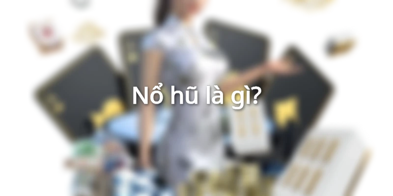 Tìm hiểu về game nổ hũ là gì?