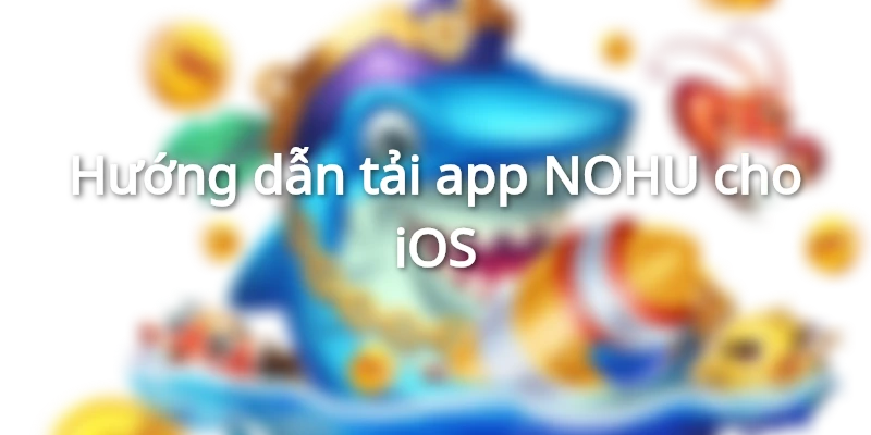 Các bước tải ứng dụng NOHU trên hệ điều hành iOS