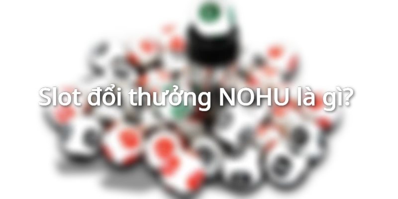 Tổng quan về Slot đổi thưởng NOHU