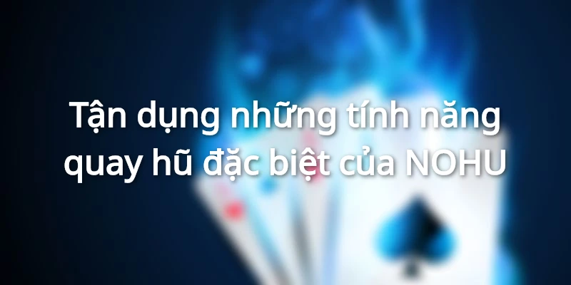 Mẹo đánh nổ hũ - tận dụng những tính năng đặc biệt trong game