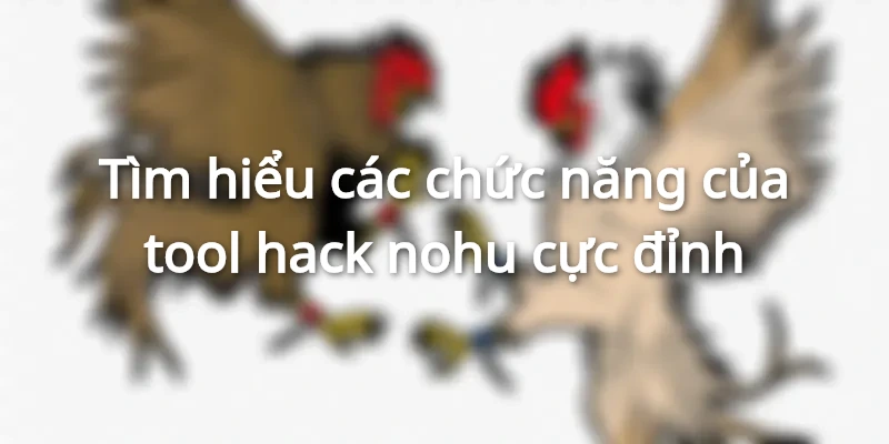 Tìm hiểu về chức năng của tool hack nohu cực đỉnh