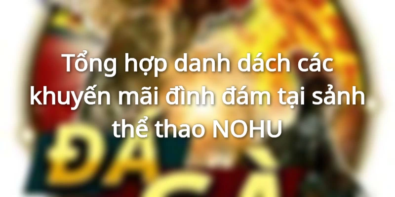 Tổng hợp danh dách các khuyến mãi đình đám tại sảnh thể thao NOHU