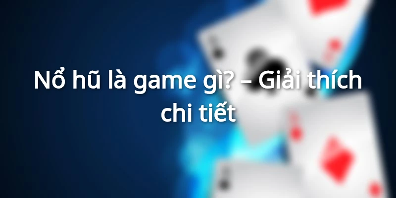 Nổ hũ là game gì? - Giải thích chi tiết