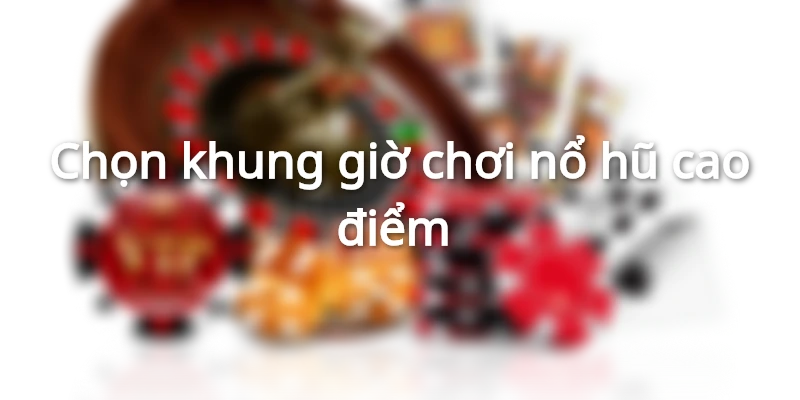 Cách chọn giờ chơi slot game hợp lý