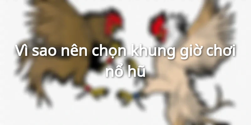 Giới thiệu về khung giờ chơi nổ hũ