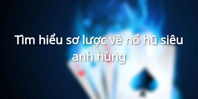 Tìm hiểu sơ lược về nổ hũ siêu anh hùng