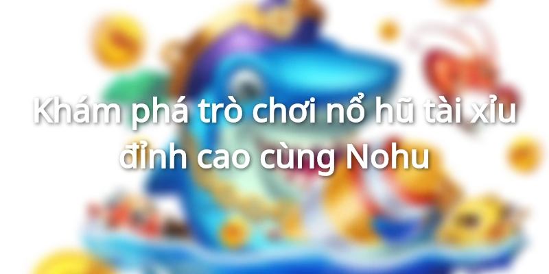 Tổng quan về độ hấp dẫn của game nổ hũ tài xỉu